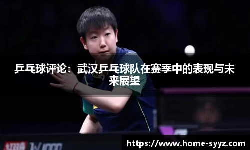 乒乓球评论：武汉乒乓球队在赛季中的表现与未来展望